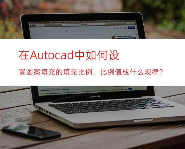 在Autocad中如何设置图案填充的填充比例，比例值成什么规律？