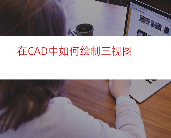 在CAD中如何绘制三视图