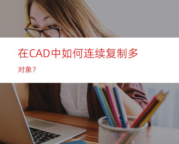 在CAD中如何连续复制多对象？