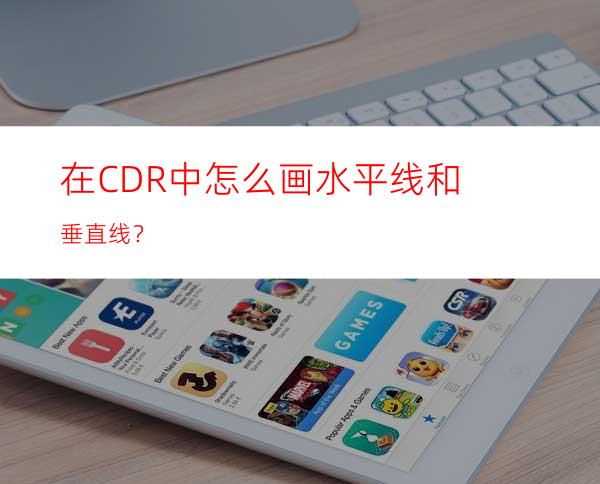 在CDR中怎么画水平线和垂直线？