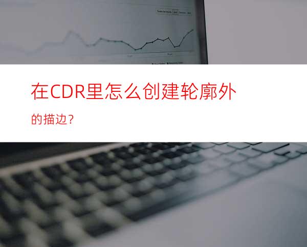 在CDR里怎么创建轮廓外的描边？