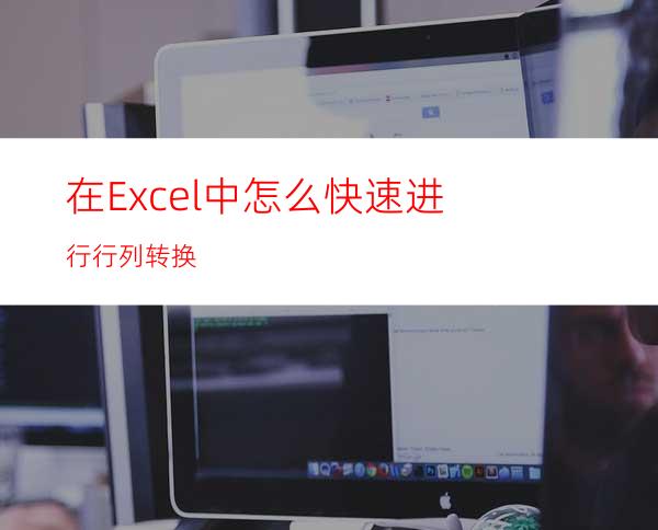 在Excel中怎么快速进行行列转换?