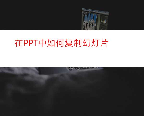 在PPT中如何复制幻灯片