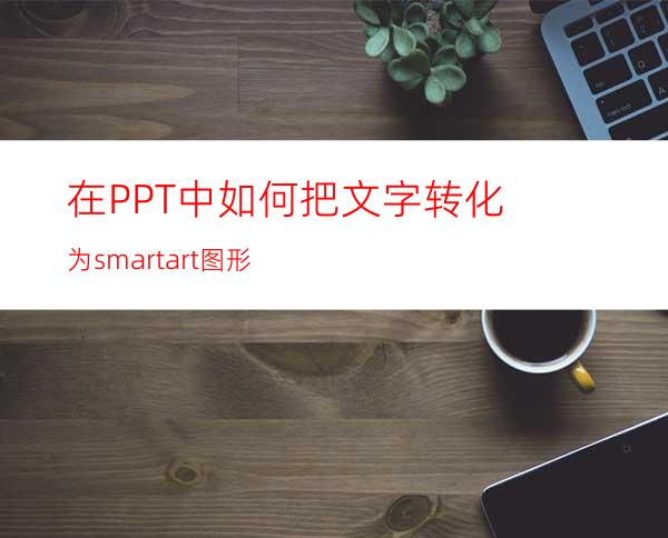 在PPT中如何把文字转化为smartart图形