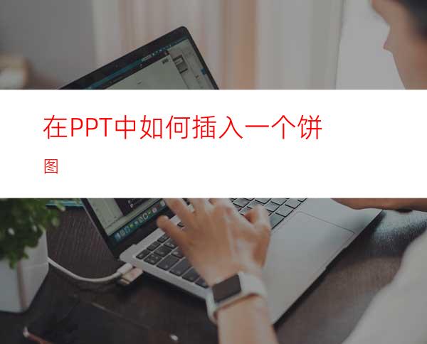 在PPT中如何插入一个饼图