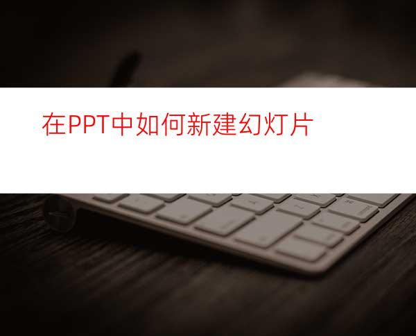 在PPT中如何新建幻灯片