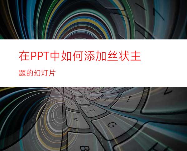 在PPT中如何添加丝状主题的幻灯片