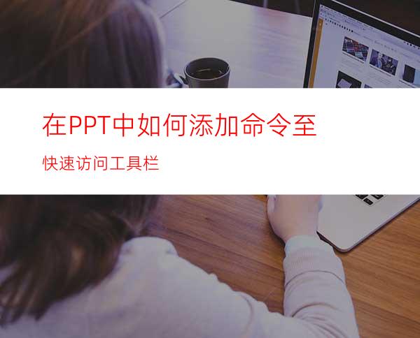 在PPT中如何添加命令至快速访问工具栏