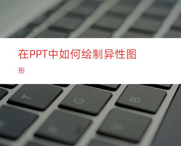 在PPT中如何绘制异性图形