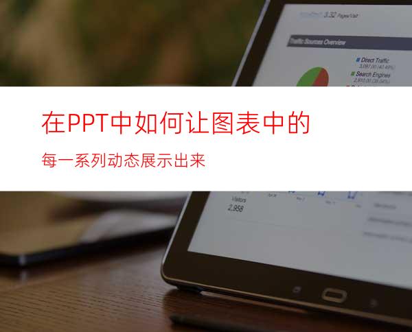 在PPT中如何让图表中的每一系列动态展示出来