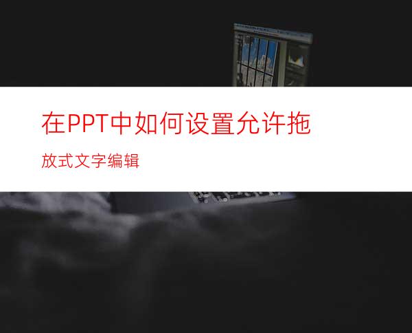 在PPT中如何设置允许拖放式文字编辑