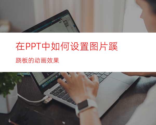 在PPT中如何设置图片蹊跷板的动画效果