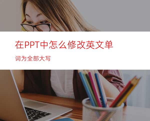 在PPT中怎么修改英文单词为全部大写