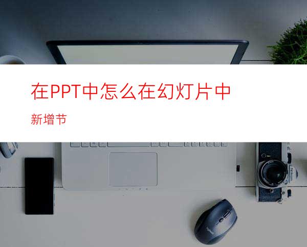 在PPT中怎么在幻灯片中新增节