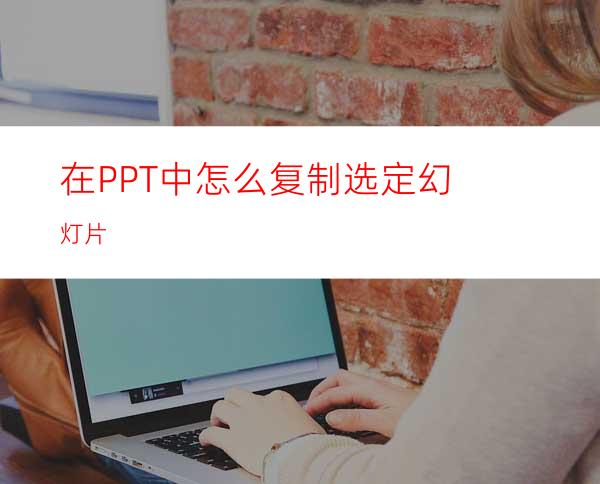 在PPT中怎么复制选定幻灯片