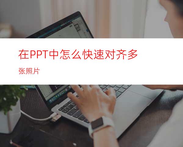 在PPT中怎么快速对齐多张照片