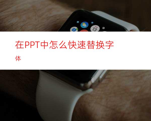 在PPT中怎么快速替换字体