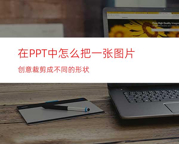 在PPT中怎么把一张图片创意裁剪成不同的形状