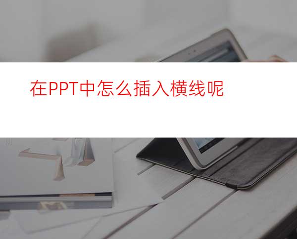 在PPT中怎么插入横线呢