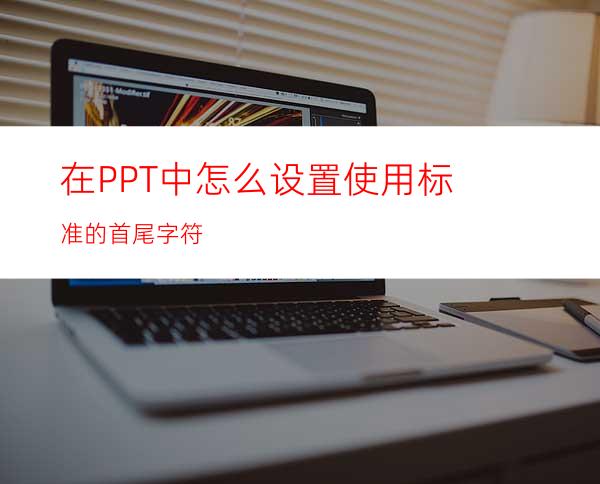 在PPT中怎么设置使用标准的首尾字符