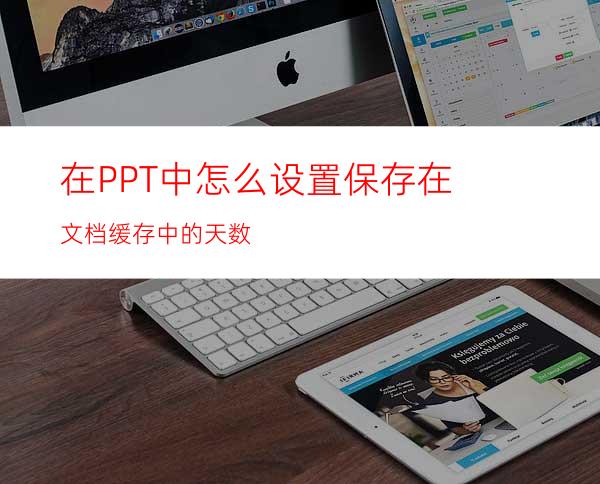 在PPT中怎么设置保存在文档缓存中的天数