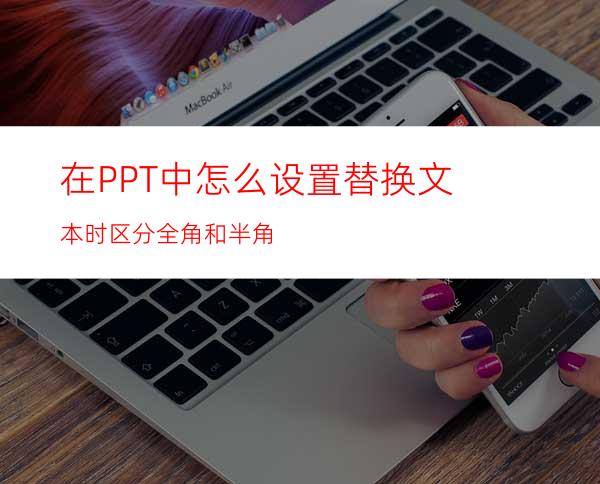 在PPT中怎么设置替换文本时区分全角和半角