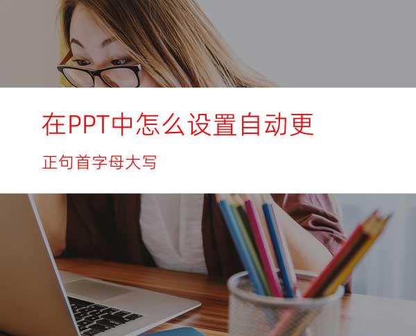 在PPT中怎么设置自动更正句首字母大写