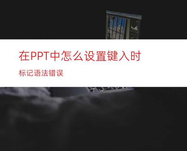 在PPT中怎么设置键入时标记语法错误