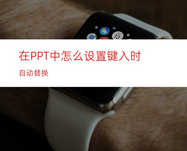 在PPT中怎么设置键入时自动替换