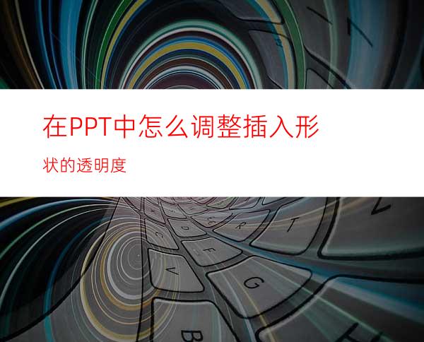 在PPT中怎么调整插入形状的透明度