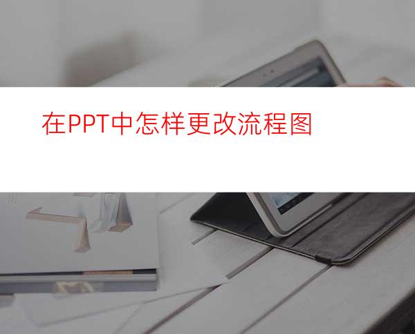 在PPT中怎样更改流程图