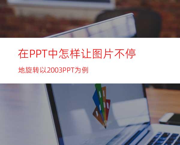 在PPT中怎样让图片不停地旋转以2003PPT为例