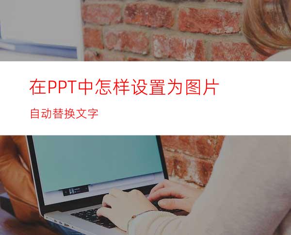 在PPT中怎样设置为图片自动替换文字