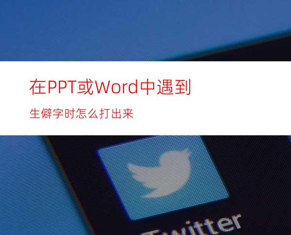 在PPT或Word中遇到生僻字时怎么打出来