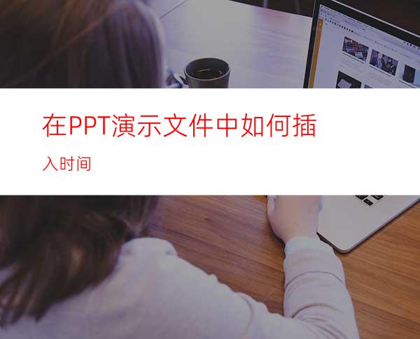 在PPT演示文件中如何插入时间