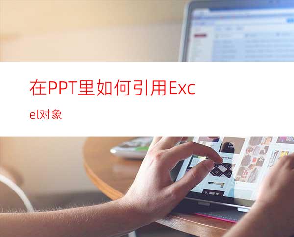 在PPT里如何引用Excel对象