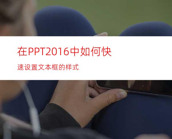 在PPT2016中如何快速设置文本框的样式