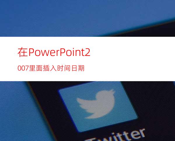 在PowerPoint2007里面插入时间日期