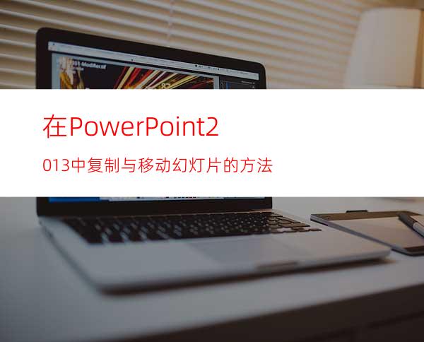 在PowerPoint2013中复制与移动幻灯片的方法