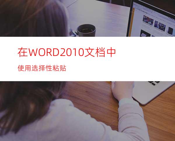 在WORD2010文档中使用选择性粘贴