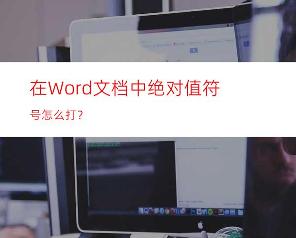 在Word文档中绝对值符号怎么打？