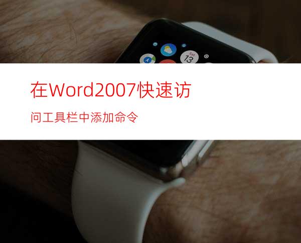 在Word2007快速访问工具栏中添加命令