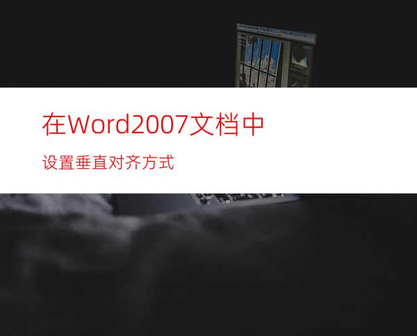 在Word2007文档中设置垂直对齐方式