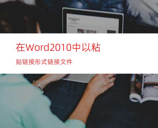 在Word2010中以粘贴链接形式链接文件