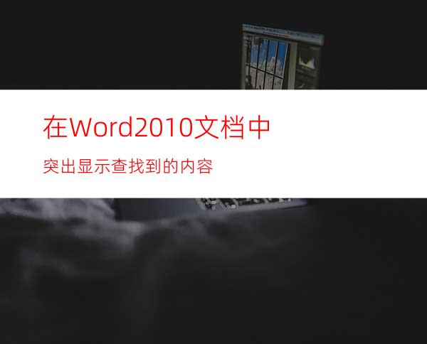 在Word2010文档中突出显示查找到的内容