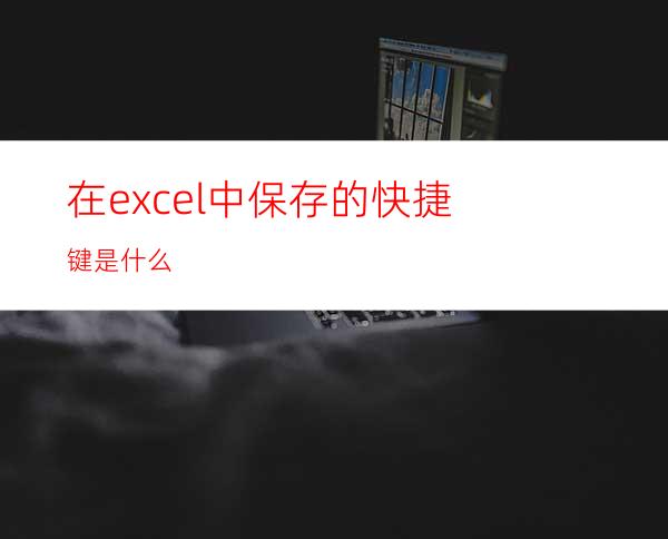 在excel中保存的快捷键是什么