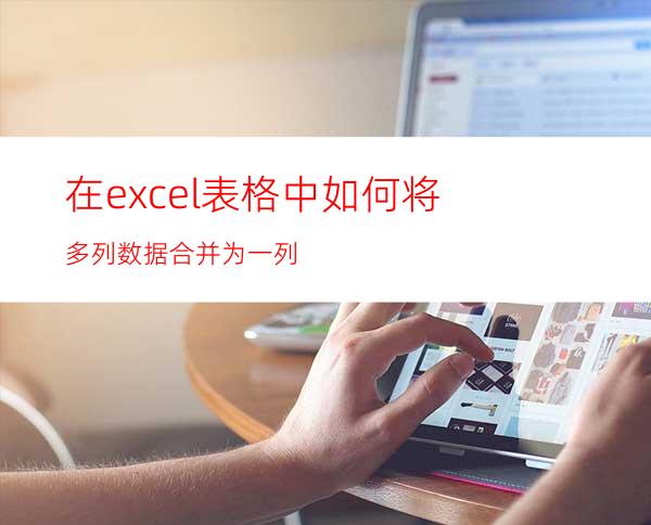 在excel表格中如何将多列数据合并为一列