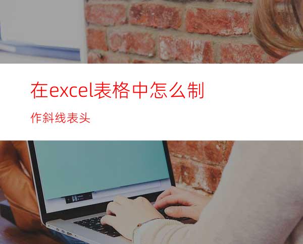 在excel表格中怎么制作斜线表头?