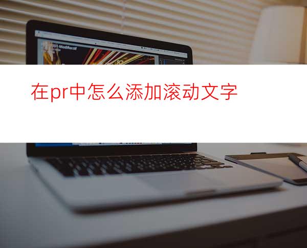 在pr中怎么添加滚动文字