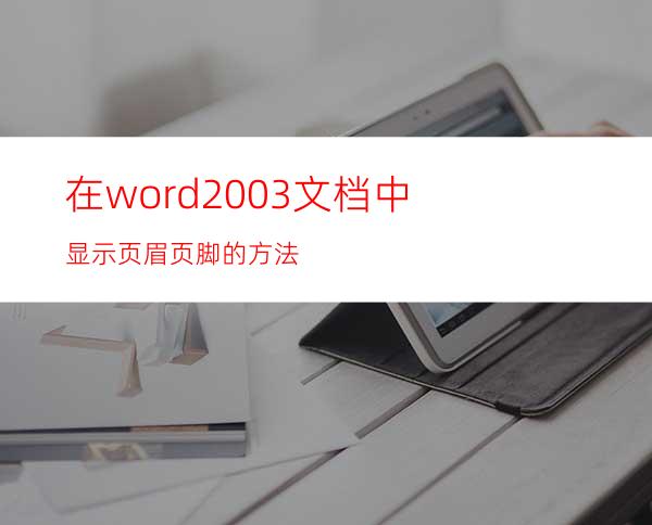 在word2003文档中显示页眉页脚的方法